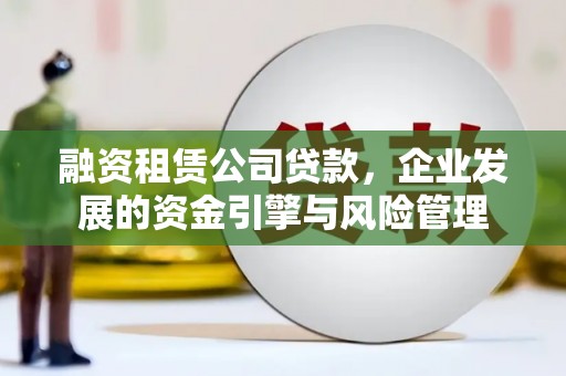 廊坊融资租赁公司贷款，企业发展的资金引擎与风险管理