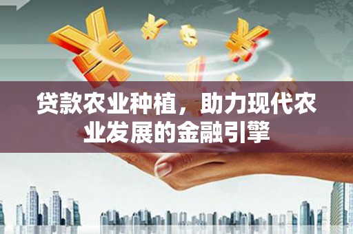廊坊贷款农业种植，助力现代农业发展的金融引擎