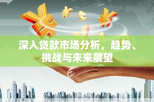 廊坊深入贷款市场分析，趋势、挑战与未来展望