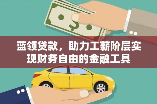 廊坊蓝领贷款，助力工薪阶层实现财务自由的金融工具