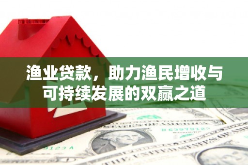 廊坊渔业贷款，助力渔民增收与可持续发展的双赢之道
