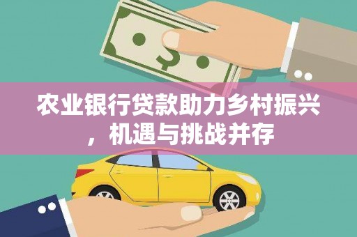 廊坊农业银行贷款助力乡村振兴，机遇与挑战并存
