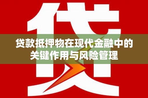 廊坊贷款抵押物在现代金融中的关键作用与风险管理