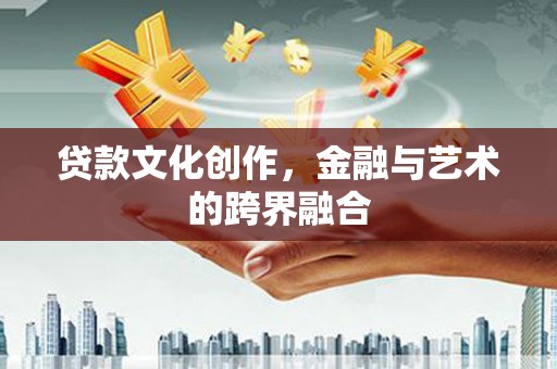 廊坊贷款文化创作，金融与艺术的跨界融合
