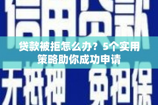 廊坊贷款被拒怎么办？5个实用策略助你成功申请