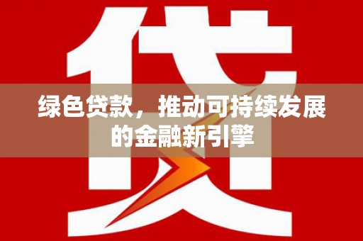 廊坊绿色贷款，推动可持续发展的金融新引擎