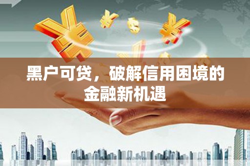 廊坊黑户可贷，破解信用困境的金融新机遇