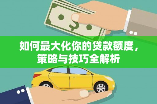 廊坊如何最大化你的贷款额度，策略与技巧全解析