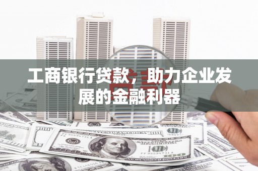 廊坊工商银行贷款，助力企业发展的金融利器