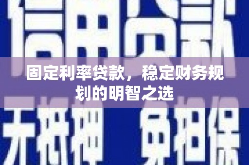 廊坊固定利率贷款，稳定财务规划的明智之选